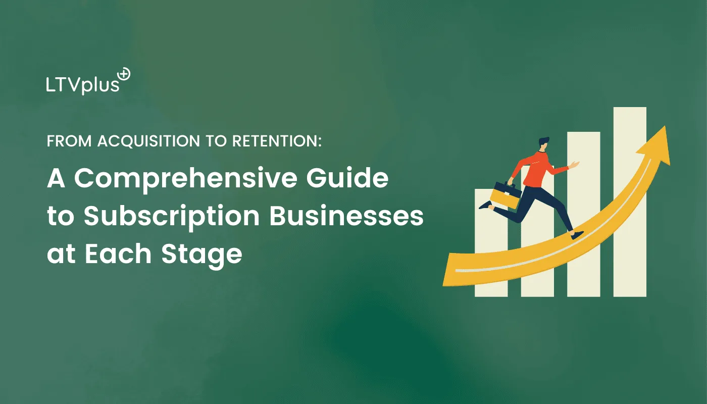 From Acquisition to Retention: A Comprehensive Guide to Subscription Businesses At Each Stage